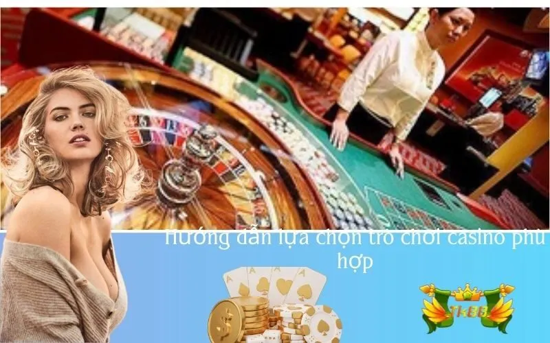 Hướng dẫn lựa chọn trò chơi casino phù hợp